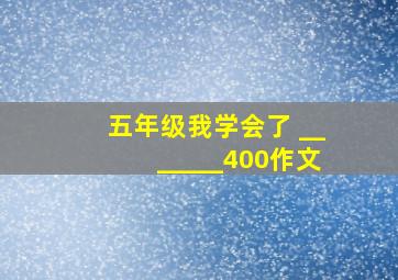 五年级我学会了 _______400作文